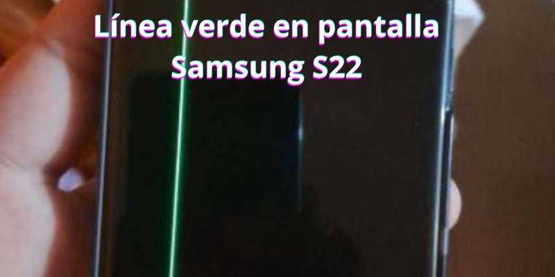 Línea verde en pantalla Samsung S22