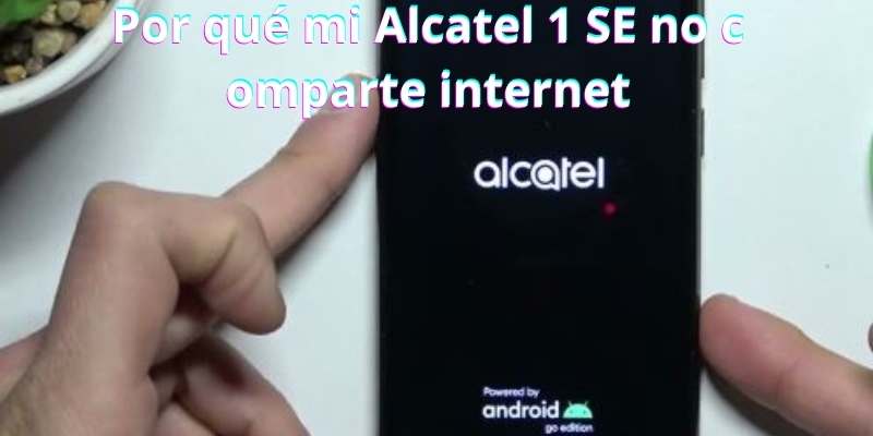 Por qué mi Alcatel 1 SE no comparte internet