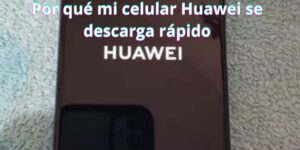 Por qué mi celular Huawei se descarga rápido