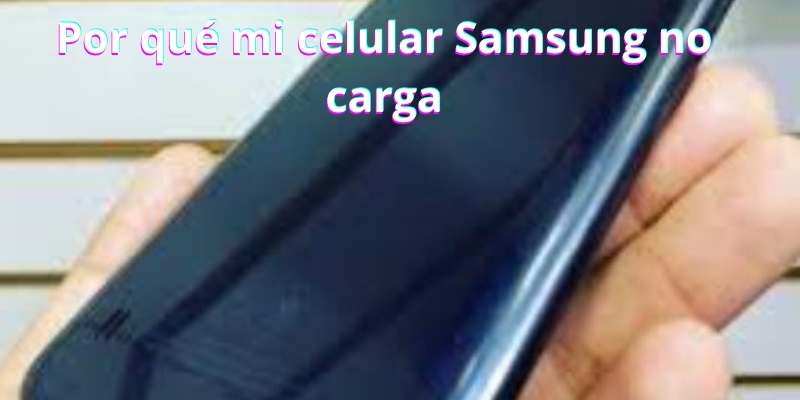 Por qué mi celular Samsung no carga