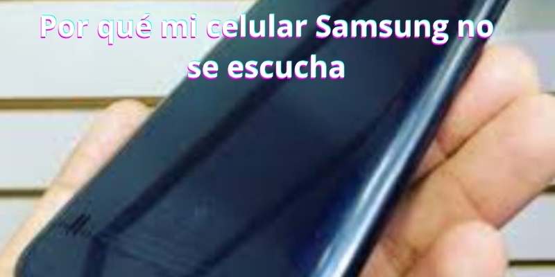 Por qué mi celular Samsung no se escucha