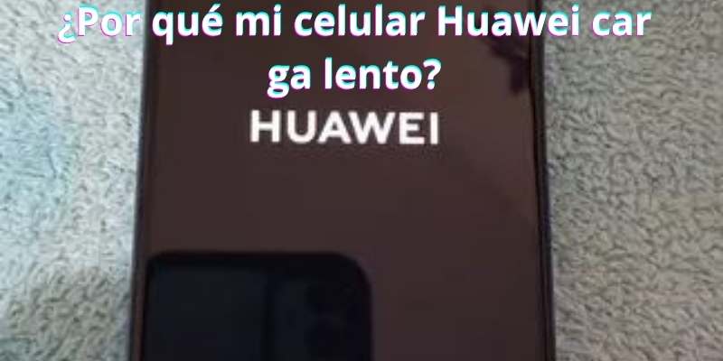 ¿Por qué mi celular Huawei carga lento?
