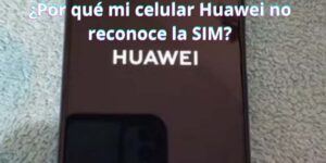¿Por qué mi celular Huawei no reconoce la SIM?