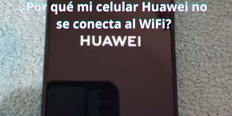 ¿Por qué mi celular Huawei no se conecta al WiFi?