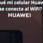 ¿Por qué mi celular Huawei no se conecta al WiFi? Soluciones rápidas y efectivas