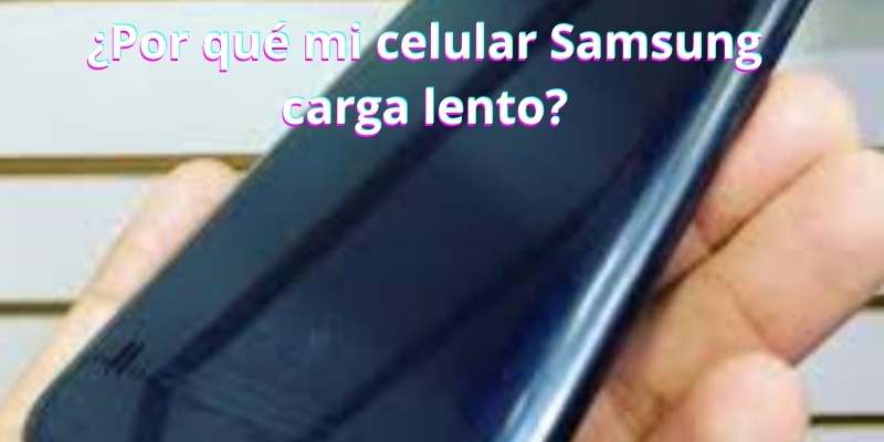 ¿Por qué mi celular Samsung carga lento?