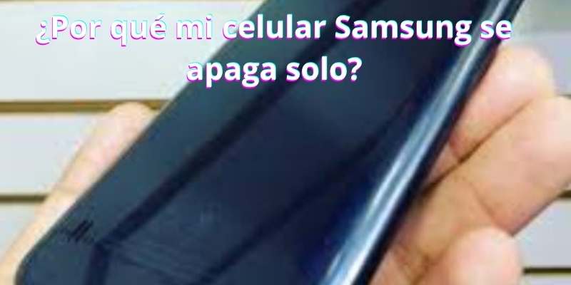 ¿Por qué mi celular Samsung se apaga solo?