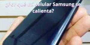 ¿Por qué mi celular Samsung se calienta?