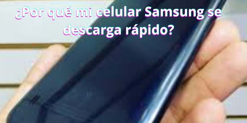 ¿Por qué mi celular Samsung se descarga rápido?