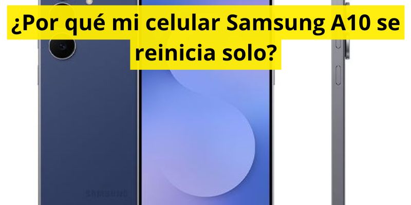 ¿Por qué mi celular Samsung A10 se reinicia solo?
