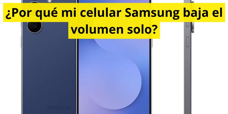 ¿Por qué mi celular Samsung baja el volumen solo?