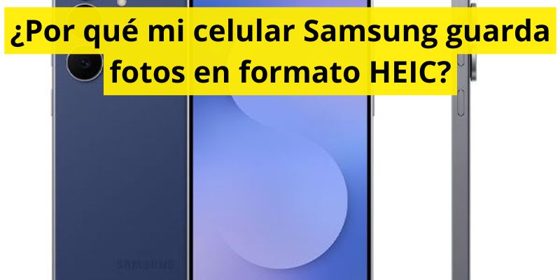 ¿Por qué mi celular Samsung guarda fotos en formato HEIC?