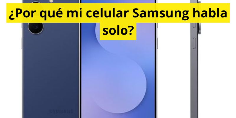 ¿Por qué mi celular Samsung habla solo?