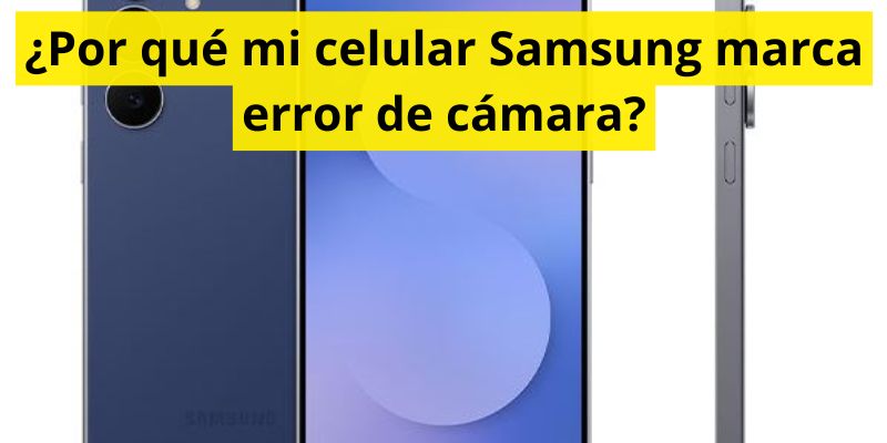 ¿Por qué mi celular Samsung marca error de cámara?